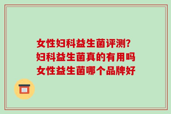 女性益生菌评测?益生菌真的有用吗女性益生菌哪个品牌好 女性益生菌评测?益生菌真的有用吗女性益生菌哪个品牌好