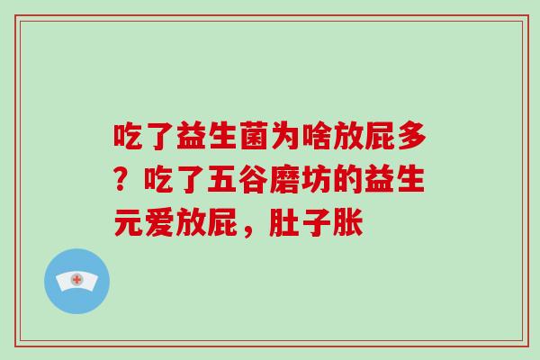 吃了益生菌为啥放屁多?吃了五谷磨坊的益生元爱放屁,肚子胀 吃了益生菌为啥放屁多?吃了五谷磨坊的益生元爱放屁,肚子胀