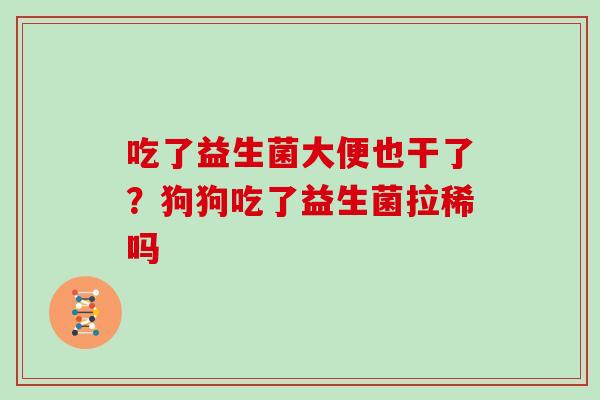 吃了益生菌大便也干了？狗狗吃了益生菌拉稀吗