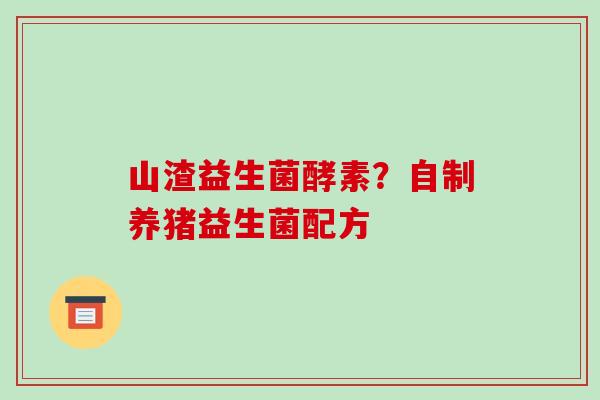 山渣益生菌酵素？自制养猪益生菌配方