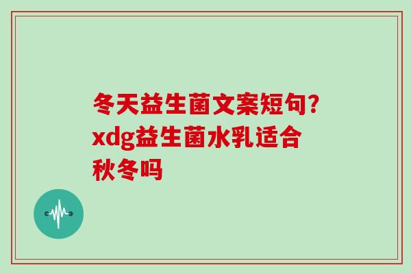 冬天益生菌文案短句？xdg益生菌水乳适合秋冬吗