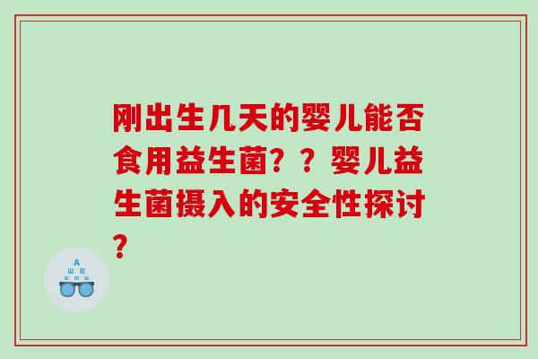 刚出生几天的婴儿能否食用益生菌？？婴儿益生菌摄入的安全性探讨？