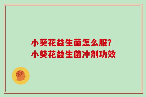 小葵花益生菌怎么服？小葵花益生菌冲剂功效