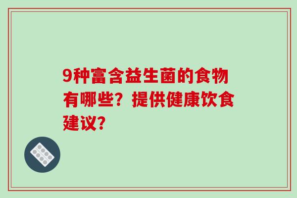 9种富含益生菌的食物有哪些？提供健康饮食建议？