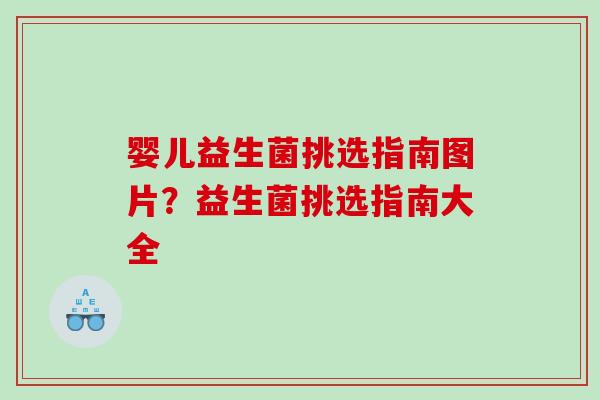 婴儿益生菌挑选指南图片？益生菌挑选指南大全