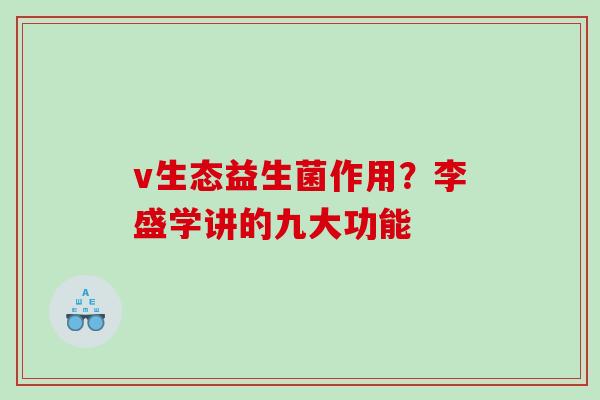 v生态益生菌作用？李盛学讲的九大功能