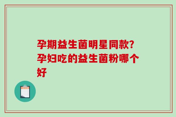 孕期益生菌明星同款？孕妇吃的益生菌粉哪个好