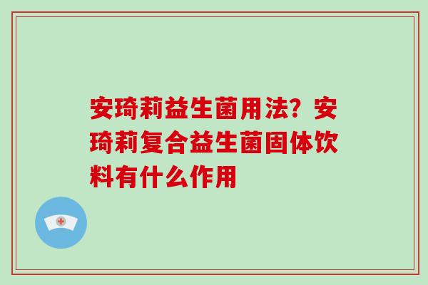 安琦莉益生菌用法？安琦莉复合益生菌固体饮料有什么作用