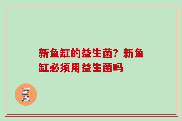 新鱼缸的益生菌？新鱼缸必须用益生菌吗