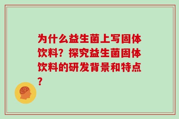 为什么益生菌上写固体饮料？探究益生菌固体饮料的研发背景和特点？