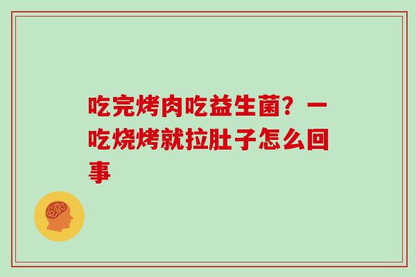 吃完烤肉吃益生菌？一吃烧烤就拉肚子怎么回事