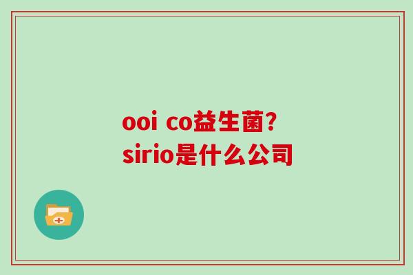 ooi co益生菌？sirio是什么公司