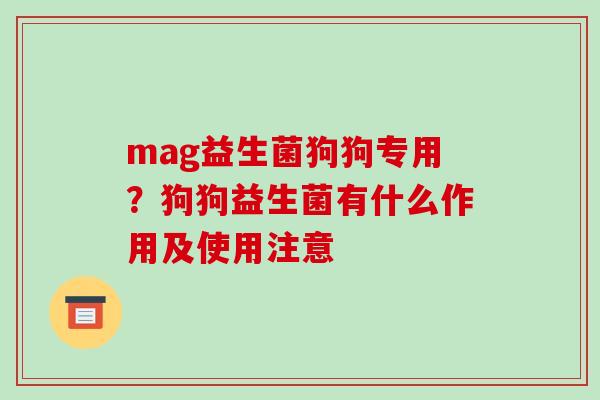 mag益生菌狗狗专用？狗狗益生菌有什么作用及使用注意