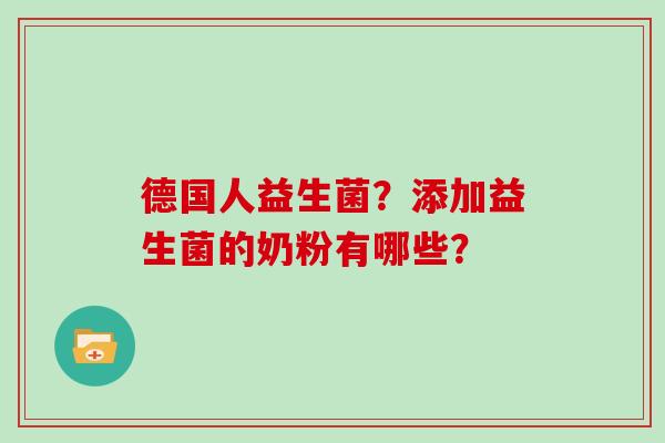 德国人益生菌？添加益生菌的奶粉有哪些？