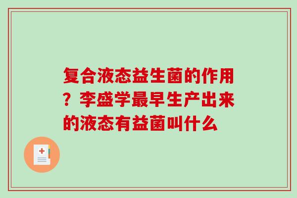 复合液态益生菌的作用？李盛学最早生产出来的液态有益菌叫什么