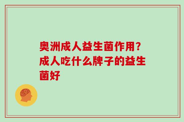 奥洲成人益生菌作用？成人吃什么牌子的益生菌好