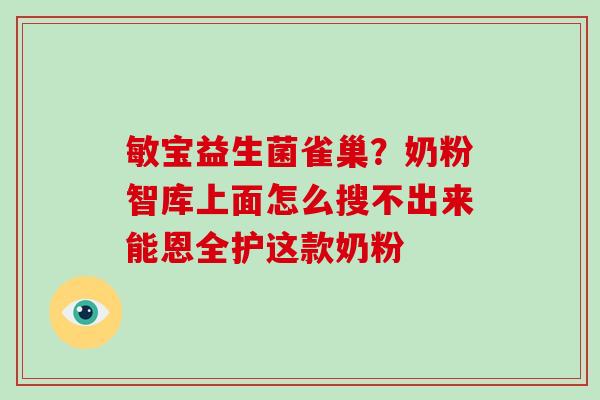 敏宝益生菌雀巢？奶粉智库上面怎么搜不出来能恩全护这款奶粉