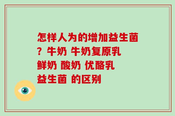 怎样人为的增加益生菌？牛奶 牛奶复原乳 鲜奶 酸奶 优酪乳 益生菌 的区别 