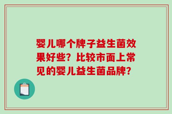 婴儿哪个牌子益生菌效果好些?比较市面上常见的婴儿益生菌品牌? 婴儿哪个牌子益生菌效果好些?比较市面上常见的婴儿益生菌品牌?