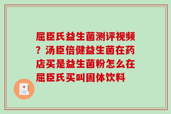 屈臣氏益生菌测评视频？汤臣倍健益生菌在药店买是益生菌粉怎么在屈臣氏买叫固体饮料