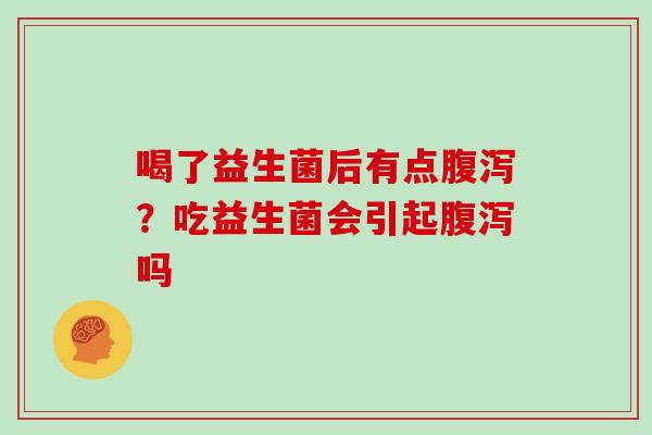 喝了益生菌后有点腹泻？吃益生菌会引起腹泻吗