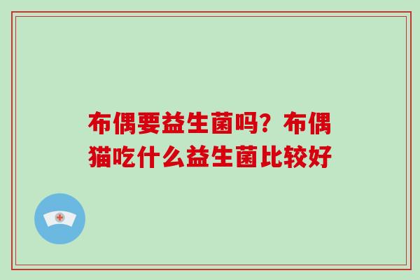 布偶要益生菌吗？布偶猫吃什么益生菌比较好