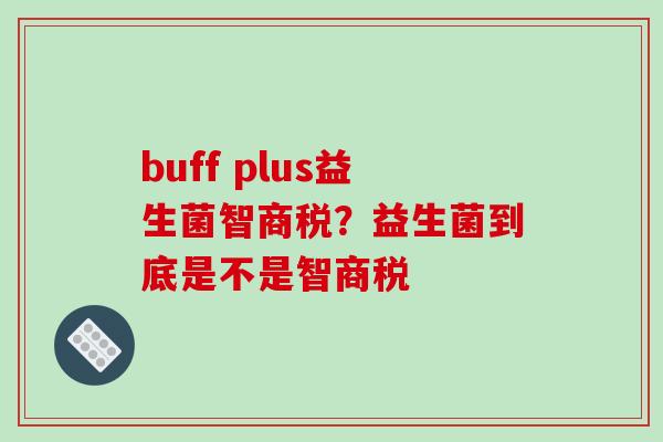 buff plus益生菌智商税？益生菌到底是不是智商税