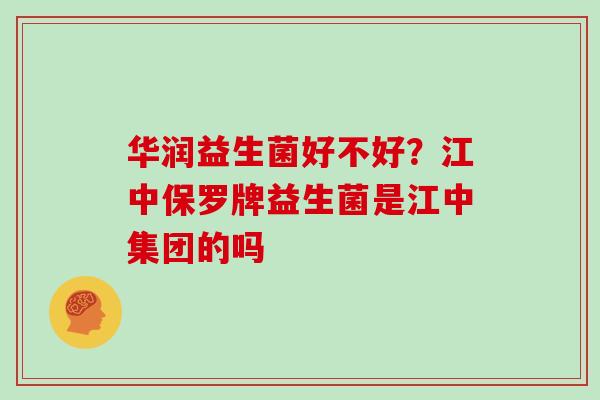 华润益生菌好不好？江中保罗牌益生菌是江中集团的吗