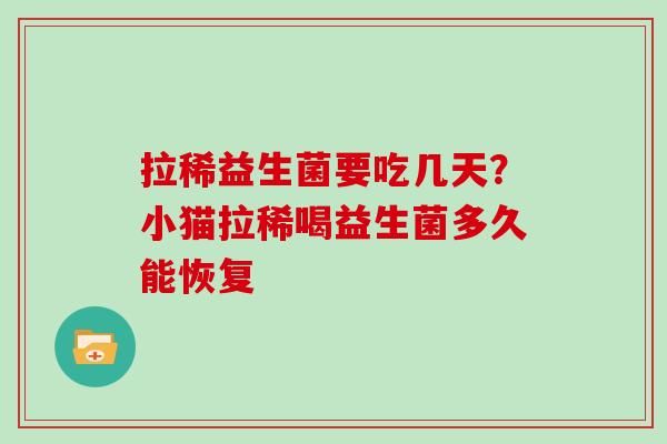 拉稀益生菌要吃几天？小猫拉稀喝益生菌多久能恢复