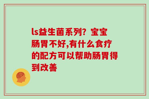 ls益生菌系列？宝宝肠胃不好,有什么食疗的配方可以帮助肠胃得到改善