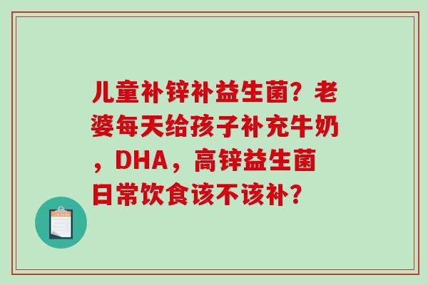 儿童补锌补益生菌？老婆每天给孩子补充牛奶，DHA，高锌益生菌日常饮食该不该补？