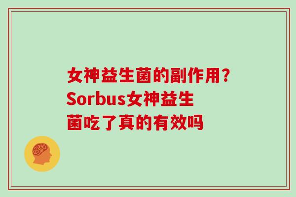 女神益生菌的副作用？Sorbus女神益生菌吃了真的有效吗