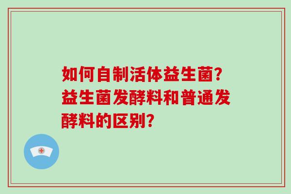 如何自制活体益生菌？益生菌发酵料和普通发酵料的区别？