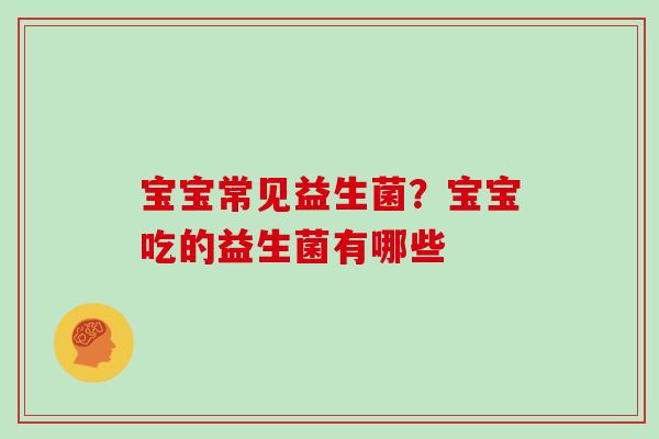 宝宝常见益生菌？宝宝吃的益生菌有哪些