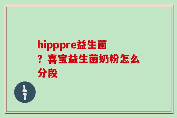 hipppre益生菌？喜宝益生菌奶粉怎么分段
