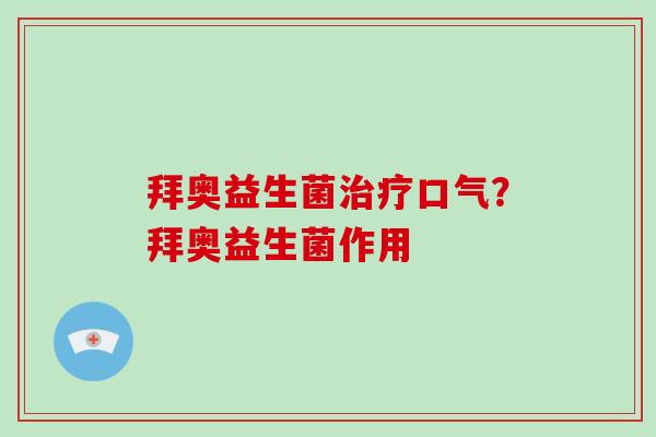 拜奥益生菌治疗口气？拜奥益生菌作用