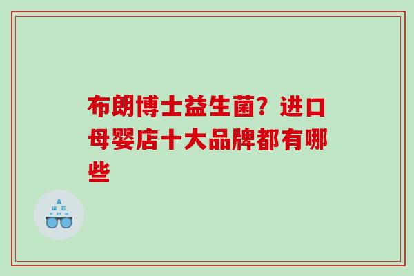 布朗博士益生菌？进口母婴店十大品牌都有哪些