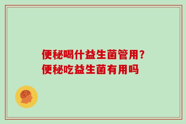 便秘喝什益生菌管用？便秘吃益生菌有用吗