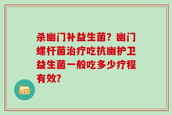 杀幽门补益生菌？幽门螺杆菌治疗吃抗幽护卫益生菌一般吃多少疗程有效？