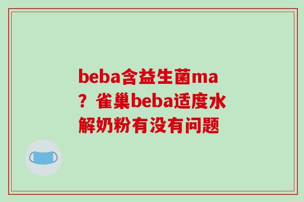 beba含益生菌ma?雀巢beba适度水解奶粉有没有问题 beba含益生菌ma?雀巢beba适度水解奶粉有没有问题