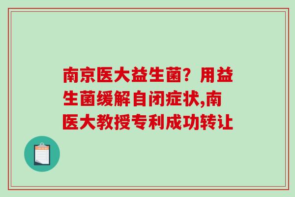 南京医大益生菌？用益生菌缓解自闭症状,南医大教授专利成功转让