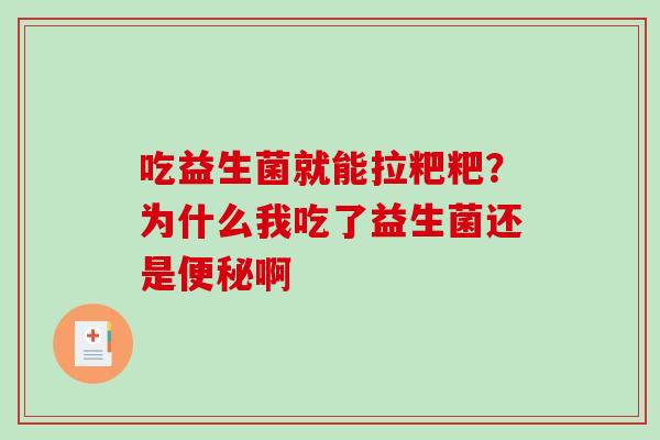 吃益生菌就能拉粑粑?为什么我吃了益生菌还是啊 吃益生菌就能拉粑粑?为什么我吃了益生菌还是啊