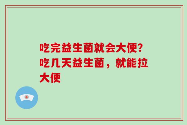 吃完益生菌就会大便？吃几天益生菌，就能拉大便