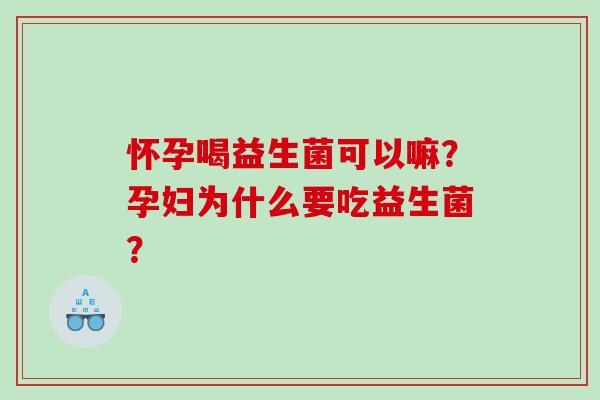 怀孕喝益生菌可以嘛？孕妇为什么要吃益生菌？