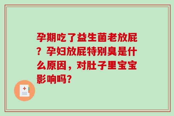 孕期吃了益生菌老放屁?孕妇放屁特别臭是什么原因,对肚子里宝宝影响吗? 孕期吃了益生菌老放屁?孕妇放屁特别臭是什么原因,对肚子里宝宝影响吗?