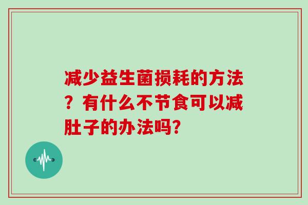 减少益生菌损耗的方法？有什么不节食可以减肚子的办法吗？