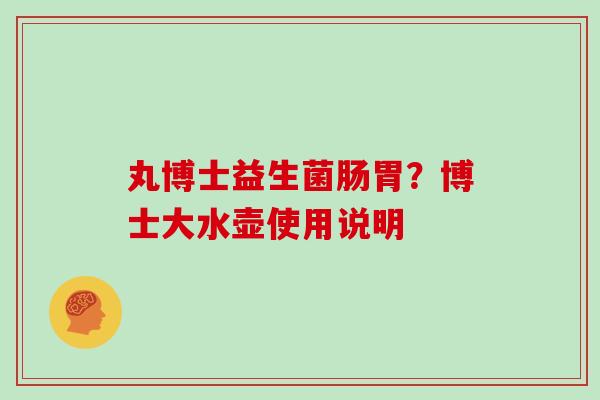 丸博士益生菌肠胃？博士大水壶使用说明