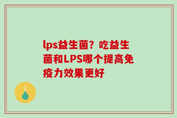 lps益生菌？吃益生菌和LPS哪个提高免疫力效果更好