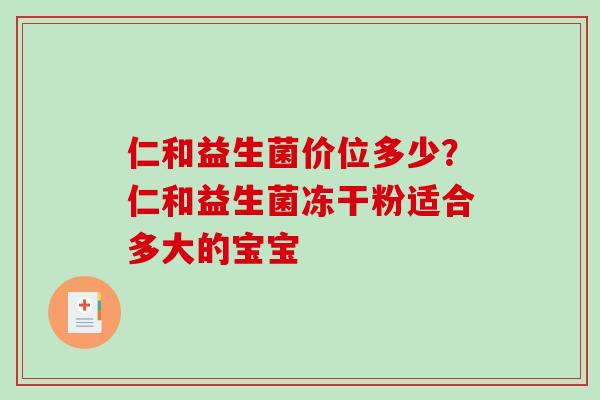 仁和益生菌价位多少？仁和益生菌冻干粉适合多大的宝宝
