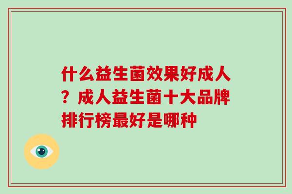 什么益生菌效果好成人？成人益生菌十大品牌排行榜最好是哪种